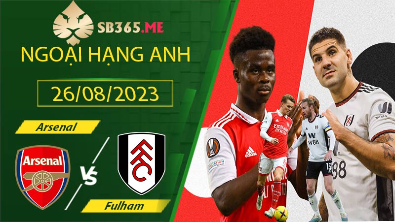 Nhận định Arsenal vs Fulham - 10h00 ngày 20/08 Ngoại hạng Aanh(2023-2024)