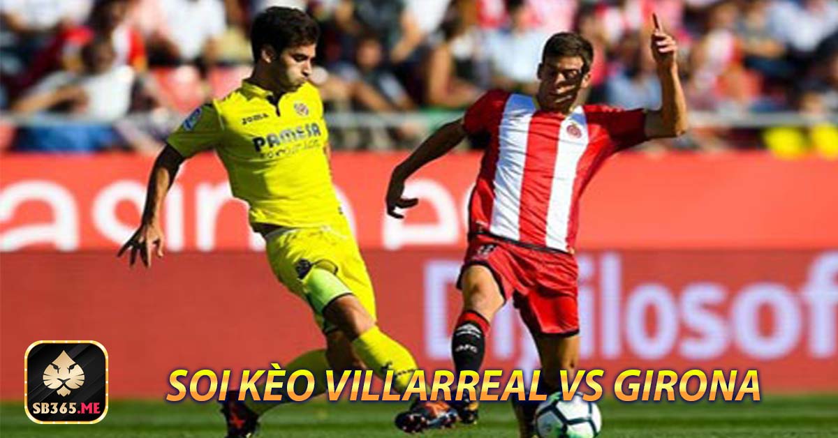 Phân tích sức mạnh lực lượng Villarreal vs Girona
