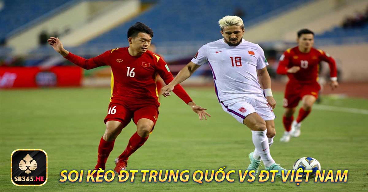 Phân tích phong độ đội hình ĐT Trung Quốc vs ĐT Việt Nam